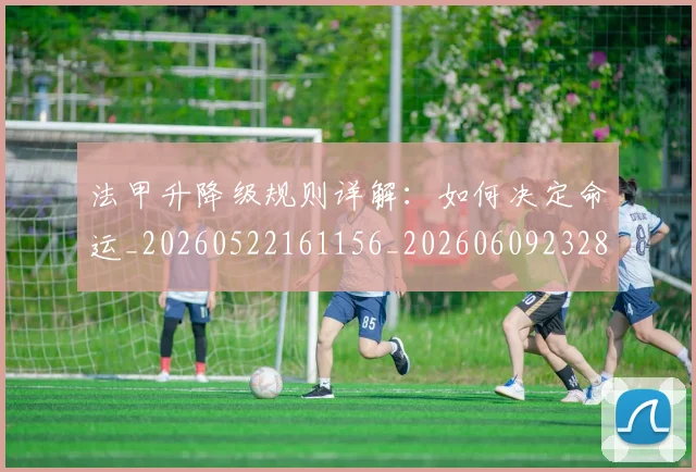法甲升降级规则详解:如何决定命运_20260522161156_20260609232818