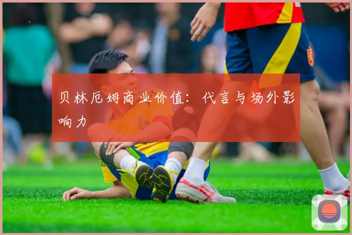 贝林厄姆商业价值：代言与场外影响力