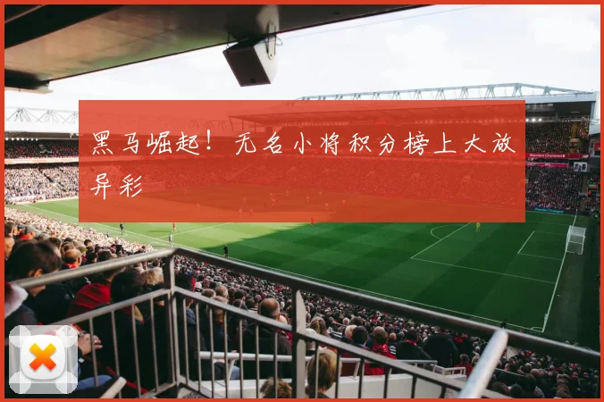 黑马崛起!无名小将积分榜上大放异彩