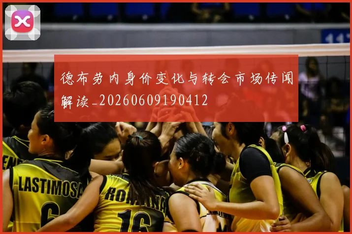 德布劳内身价变化与转会市场传闻解读_20260609190412
