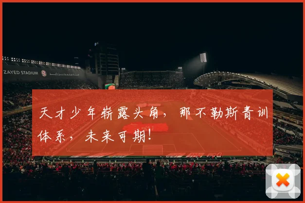 天才少年崭露头角,那不勒斯青训体系,未来可期!