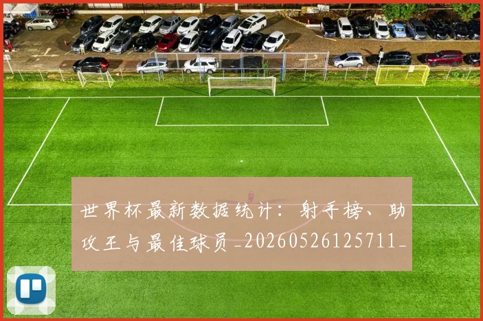 世界杯最新数据统计：射手榜、助攻王与最佳球员_20260526125711_20260607160429