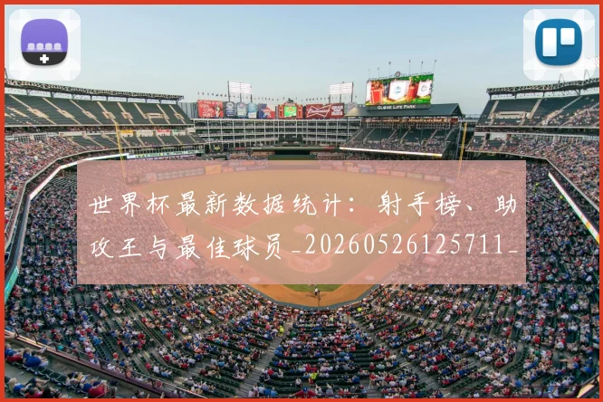 世界杯最新数据统计：射手榜、助攻王与最佳球员_20260526125711_20260607160429