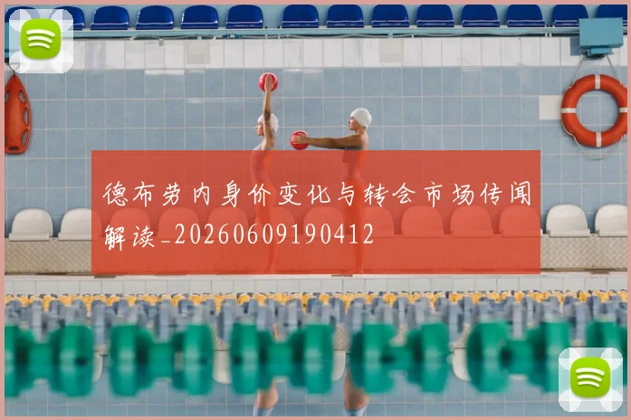 德布劳内身价变化与转会市场传闻解读_20260609190412