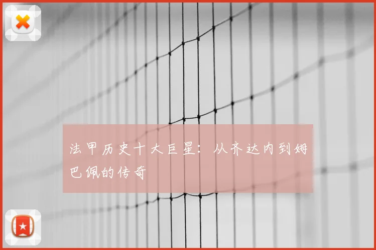 法甲历史十大巨星：从齐达内到姆巴佩的传奇