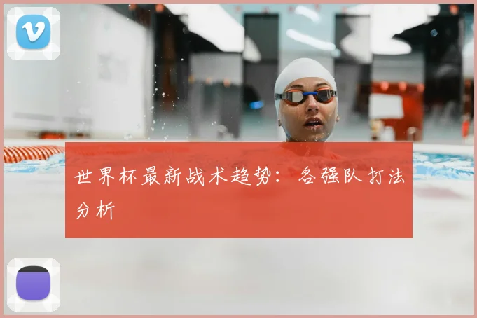 世界杯最新战术趋势：各强队打法分析
