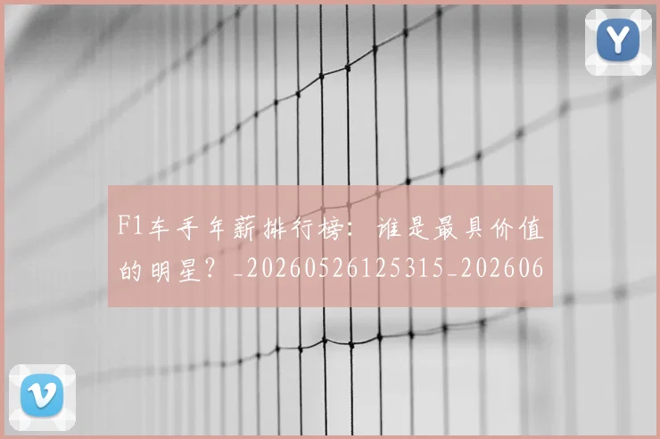 F1车手年薪排行榜：谁是最具价值的明星？_20260526125315_20260606165529