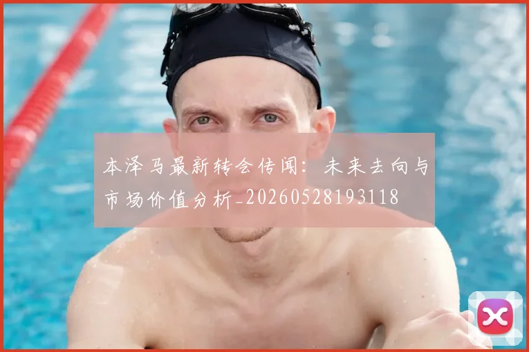 本泽马最新转会传闻：未来去向与市场价值分析_20260528193118