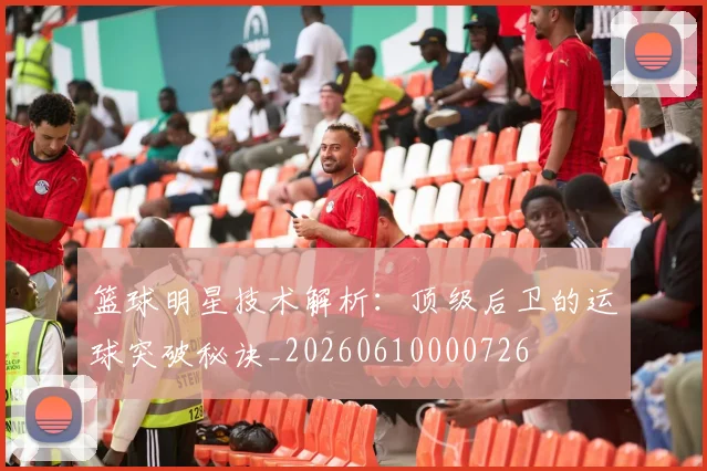 篮球明星技术解析:顶级后卫的运球突破秘诀_20260610000726